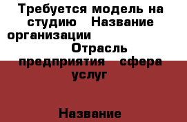 Требуется модель на студию › Название организации ­ Lumerence Studio › Отрасль предприятия ­ сфера услуг › Название вакансии ­ модель › Подчинение ­ студия › Минимальный оклад ­ 30 000 › Максимальный оклад ­ 150 000 › Возраст от ­ 18 › Возраст до ­ 37 - Свердловская обл., Екатеринбург г. Работа » Вакансии   . Свердловская обл.